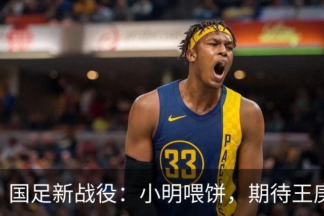 国足新战役：小明喂饼，期待王庚睿助力赵松源登场