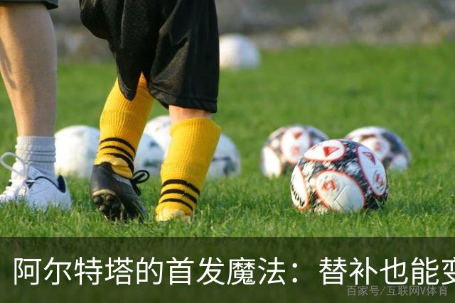 阿尔特塔的首发魔法：替补也能变身超级英雄