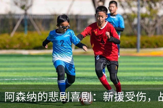 阿森纳的悲剧喜剧：新援受伤，战力骤减只剩小萨